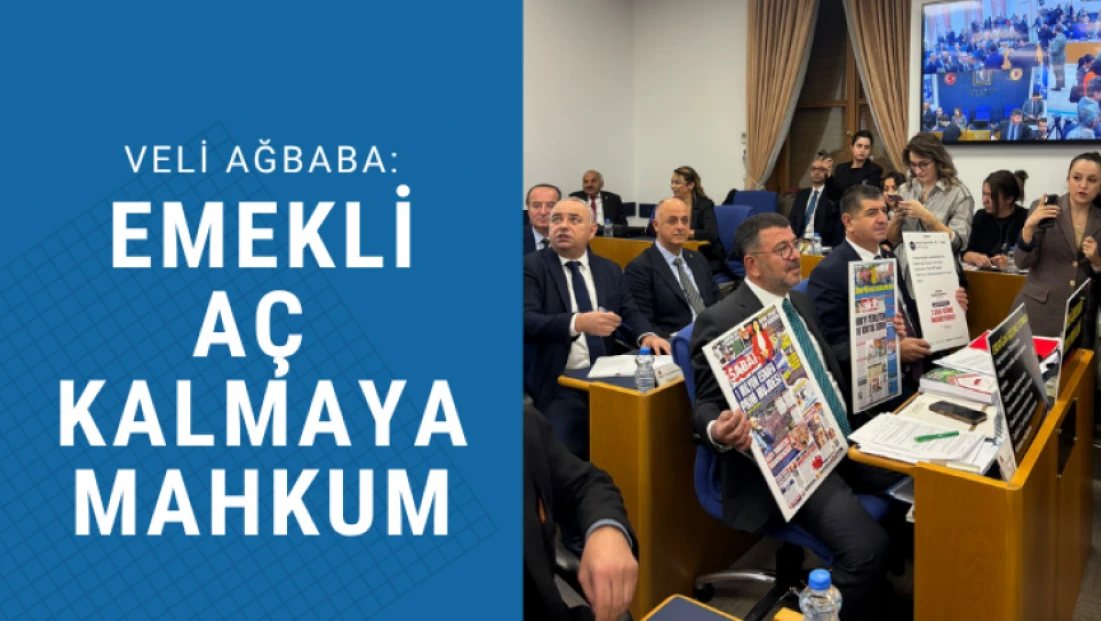 Ağbaba: Emekli aç kalmaya mahkum