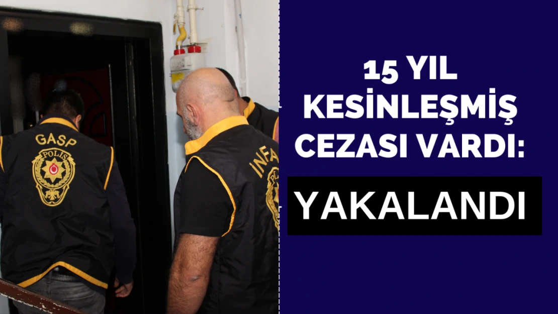 15 yıl kesinleşmiş cezası vardı: Yakalandı