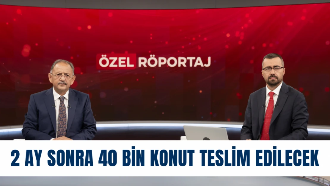 2 ay sonra 40 bin konut teslim edilecek