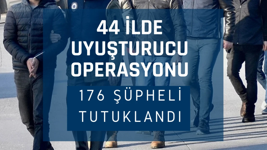 44 ilde uyuşturucu operasyonu: 176 şüpheli tutuklandı