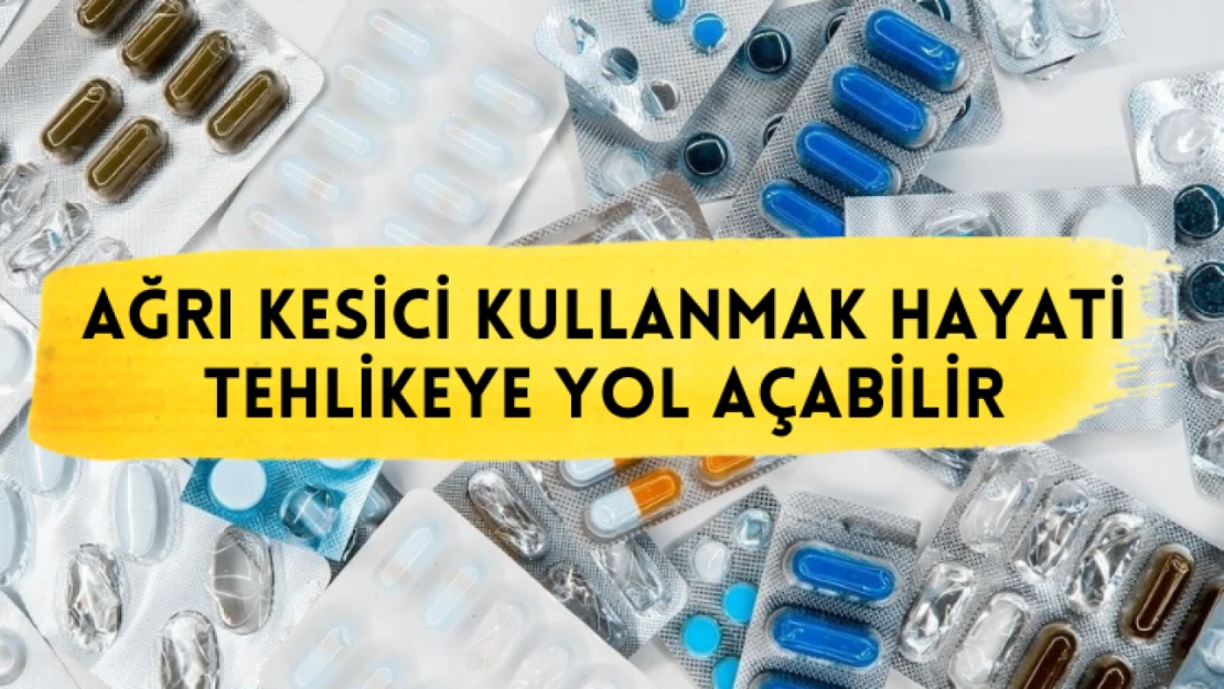 Ağrı kesici kullanmak hayati tehlikeye yol açabilir