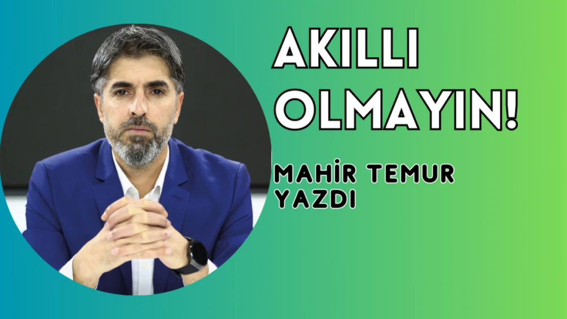 Akıllı olmayın!