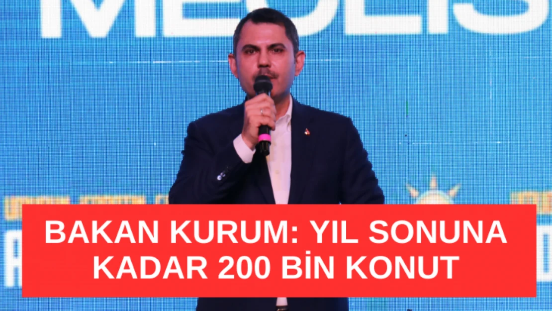 Bakan Kurum: Yıl sonuna kadar en az 200 bin konutumuzu teslim edeceğiz