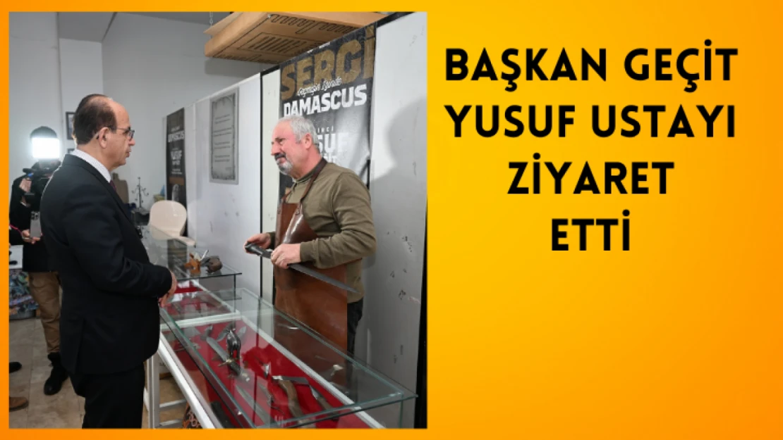 Başkan Geçit, Yusuf Usta'yı ziyaret etti