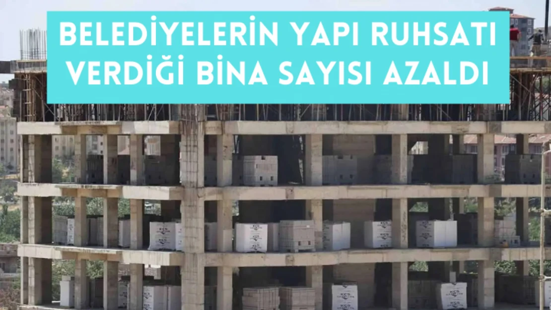 Belediyelerin yapı ruhsatı verdiği bina sayısı azaldı