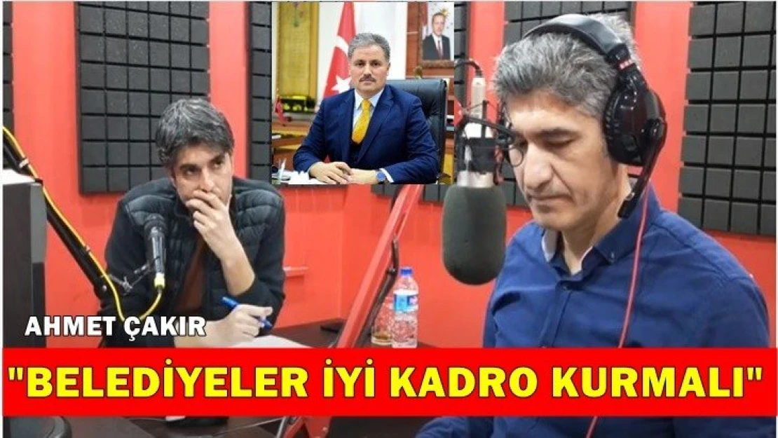 Çakır: Belediyeler iyi kadro kurmalı