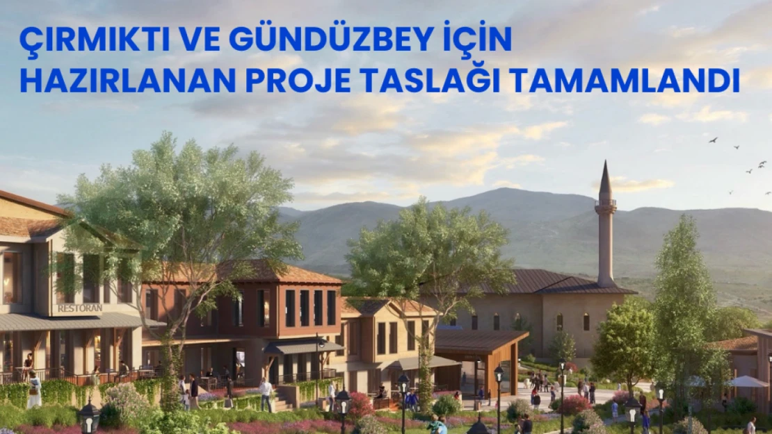 Çırmıktı ve Gündüzbey için hazırlanan proje taslağı tamamlandı