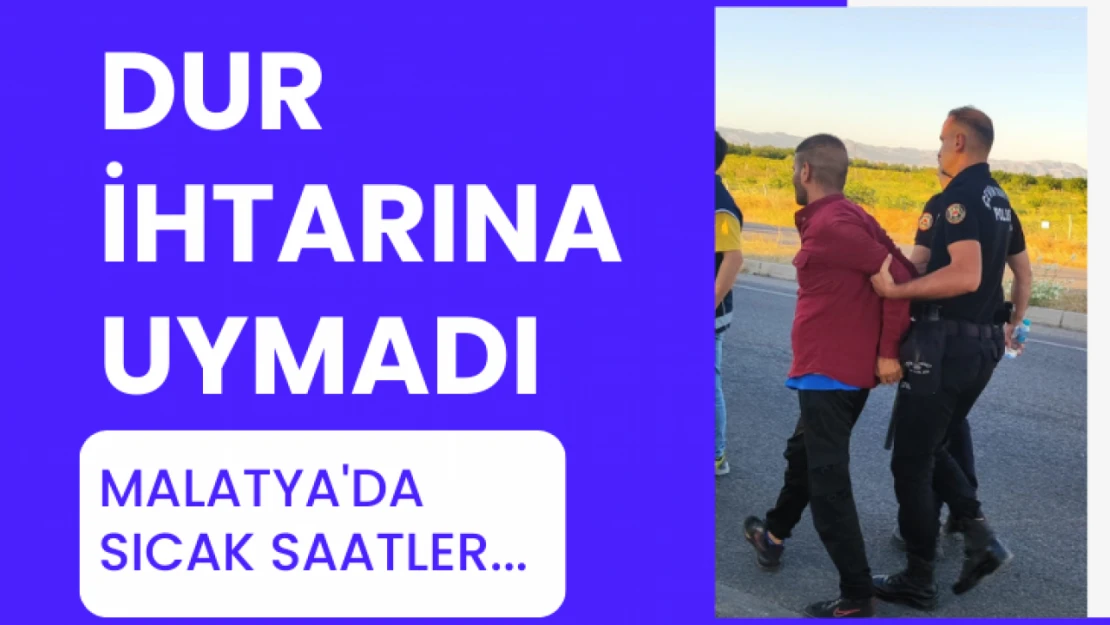 Dur ihtarına uymadı… Malatya'da sıcak saatler