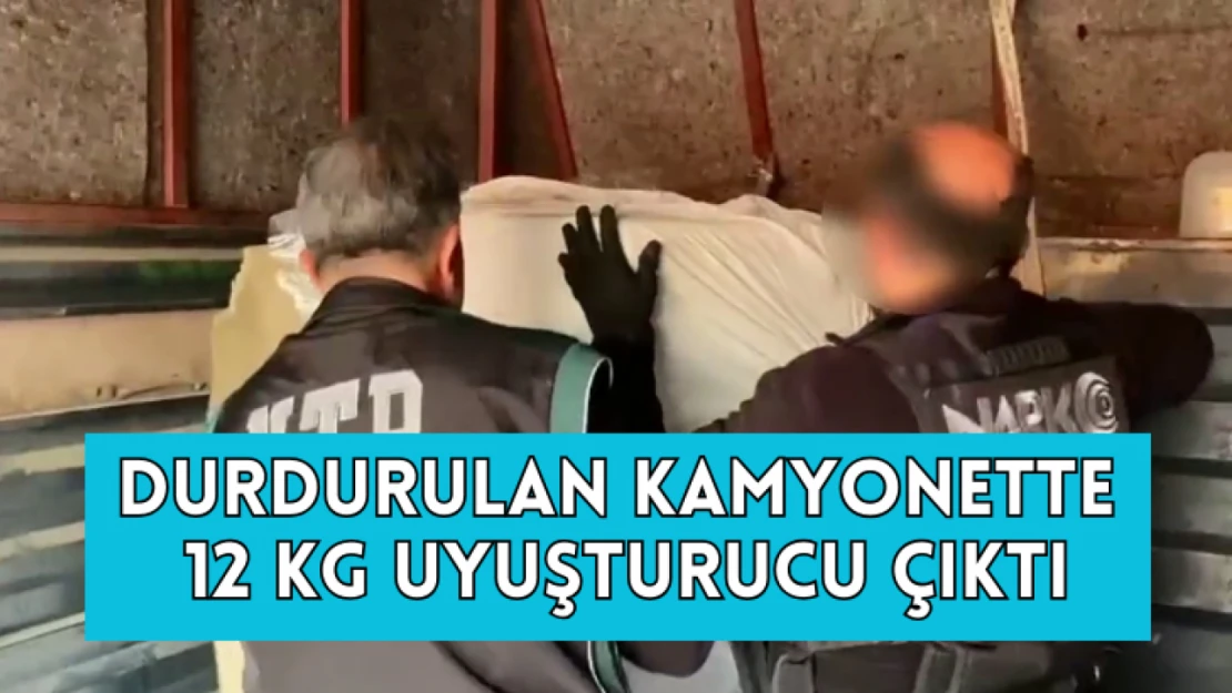 Durdurulan kamyonette 12 kilogram uyuşturucu çıktı