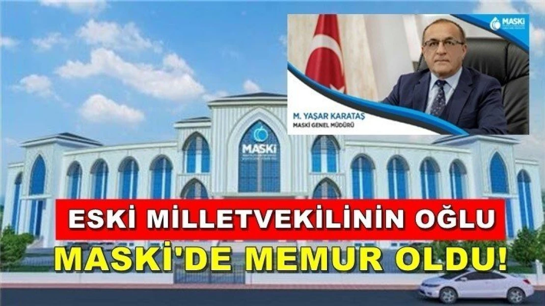 Eski Milletvekilinin oğlu MASKİ'de memur oldu!