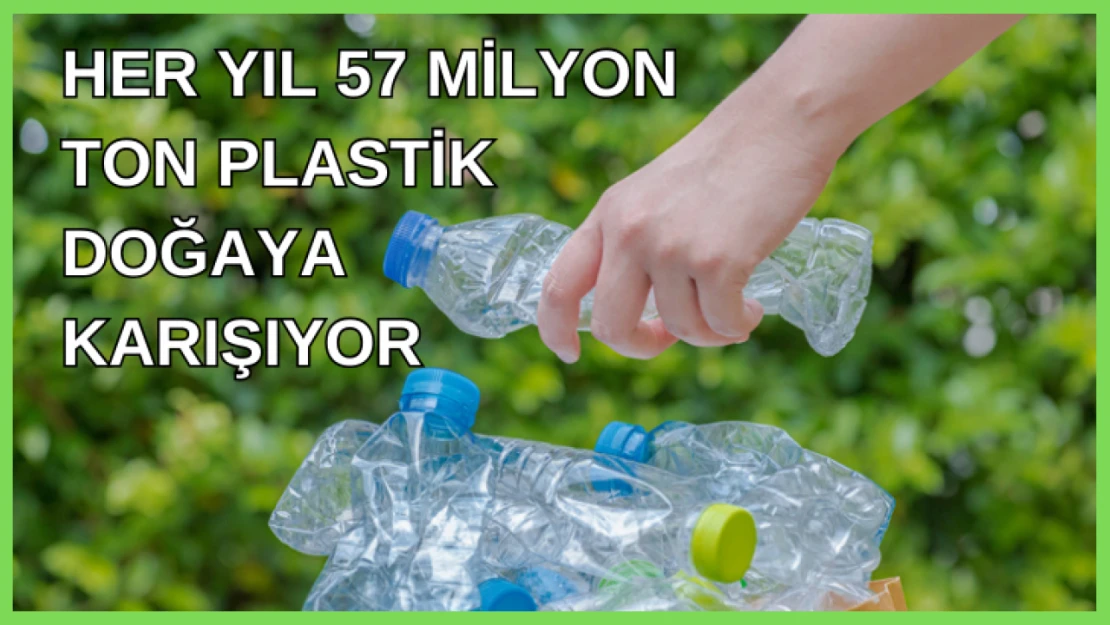 Her yıl 57 milyon ton plastik doğaya karışıyor