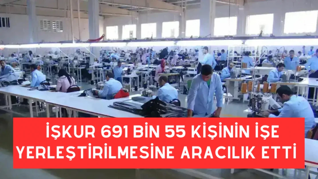 İŞKUR 691 bin 55 vatandaşın işe yerleştirilmesine aracılık etti