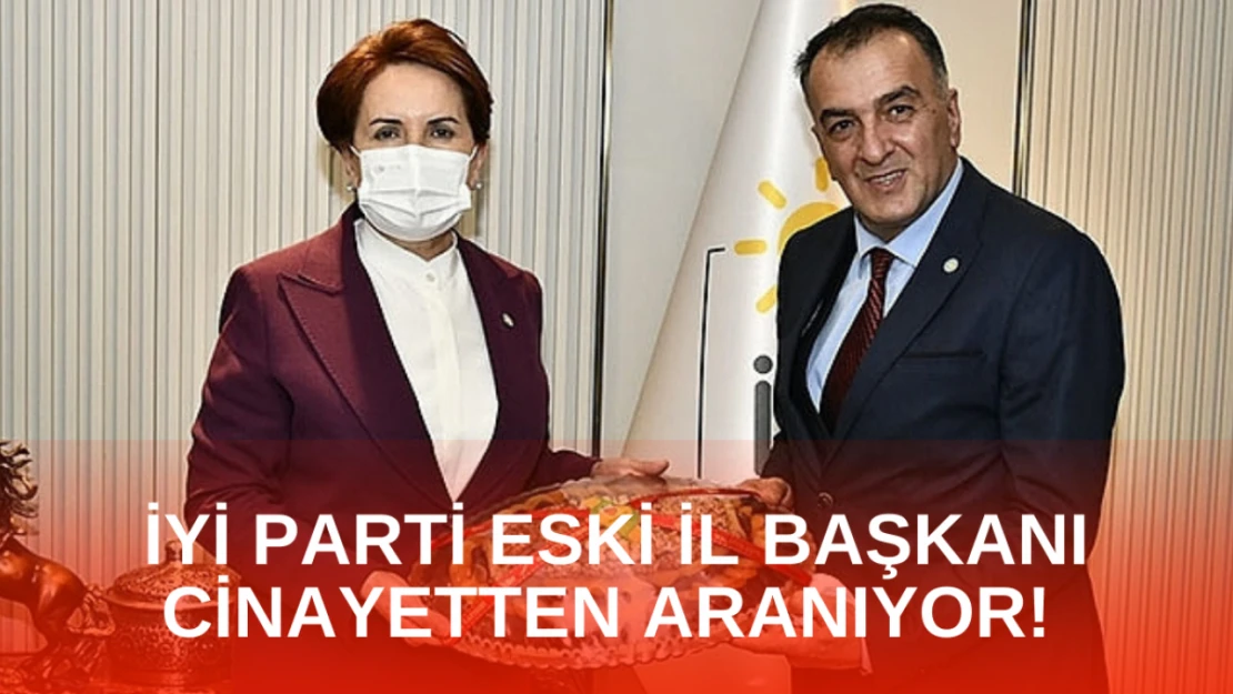 İYİ Parti eski İl Başkanı cinayetten aranıyor!