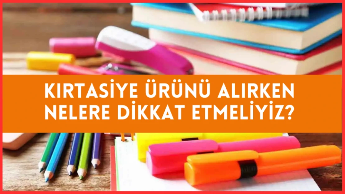 Kırtasiye ürünleri alınırken nelere dikkat edilmeli?