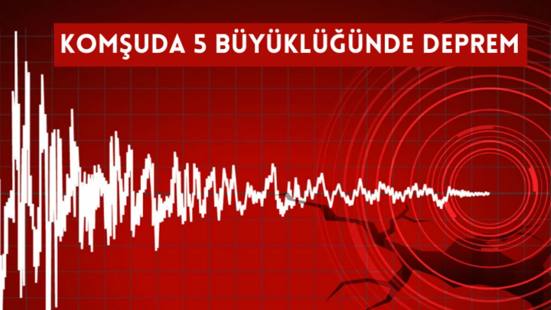 Komşuda 5 büyüklüğünde deprem