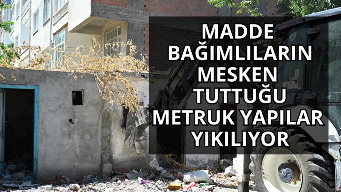 Madde bağımlılarının mesken tuttuğu metruk yapılar yıkıldı