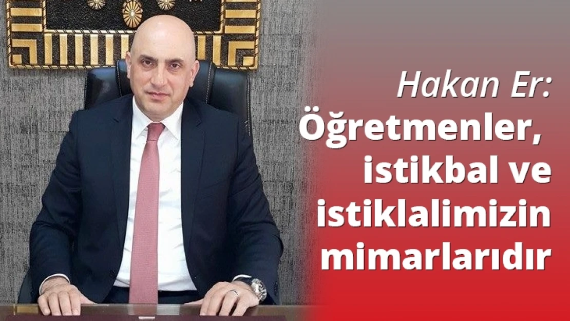 Hakan Er: Öğretmenler, istikbal ve istiklalimizin mimarlarıdır