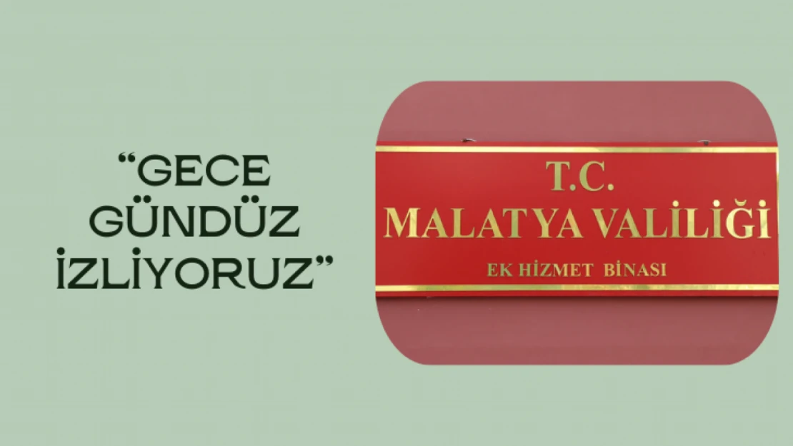 Malatya Valiliği: Gece-gündüz izliyoruz