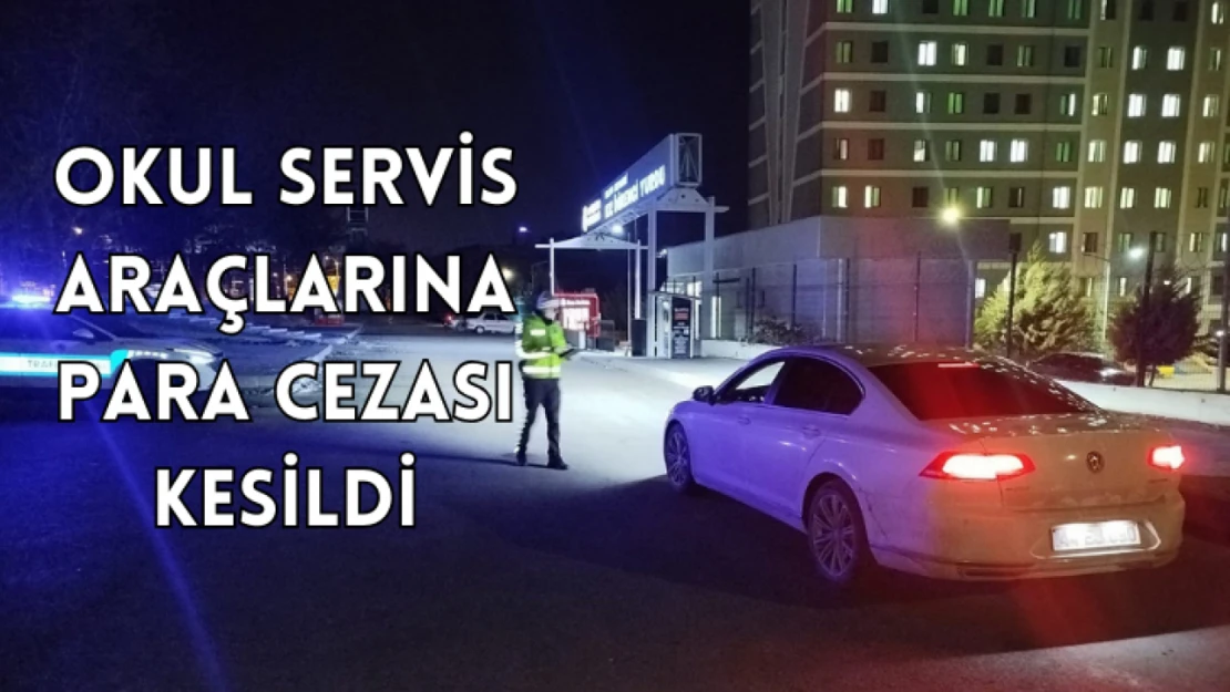 Okul servis araçlarına ceza kesildi