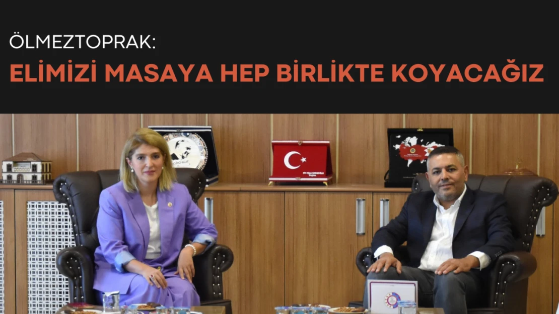 Ölmeztoprak: Elimizi masaya hep birlikte koyacağız