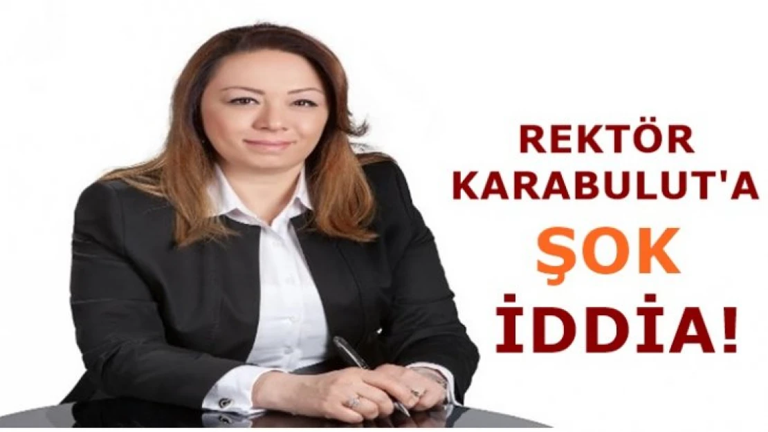 Rektör Karabulut'a şok iddia!