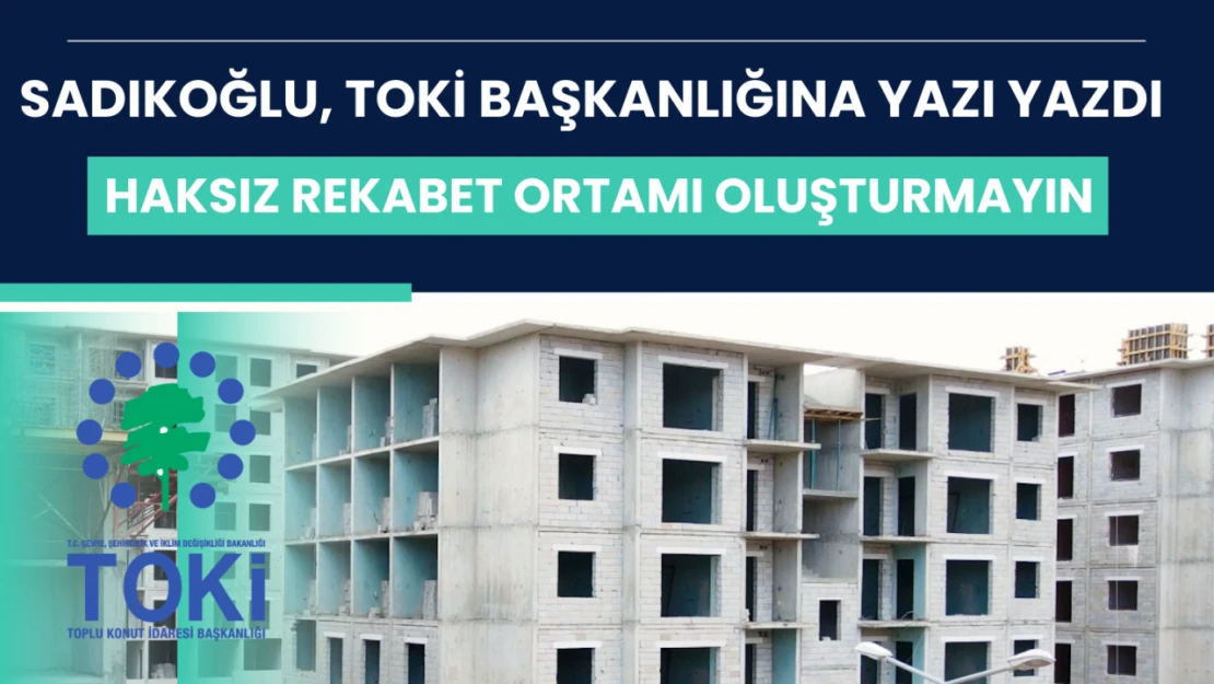 Sadıkoğlu TOKİ Başkanlığına yazı yazdı