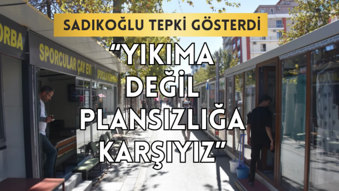 Sadıkoğlu: Yıkıma değil plansızlığa karşıyız