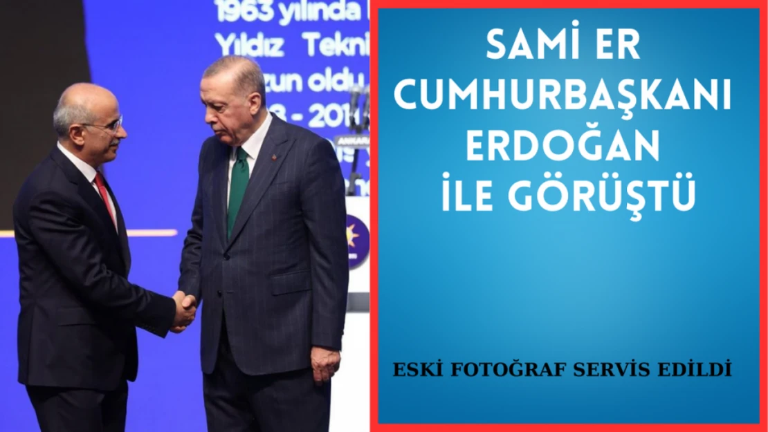 Sami Er Cumhurbaşkanı Erdoğan ile görüştü