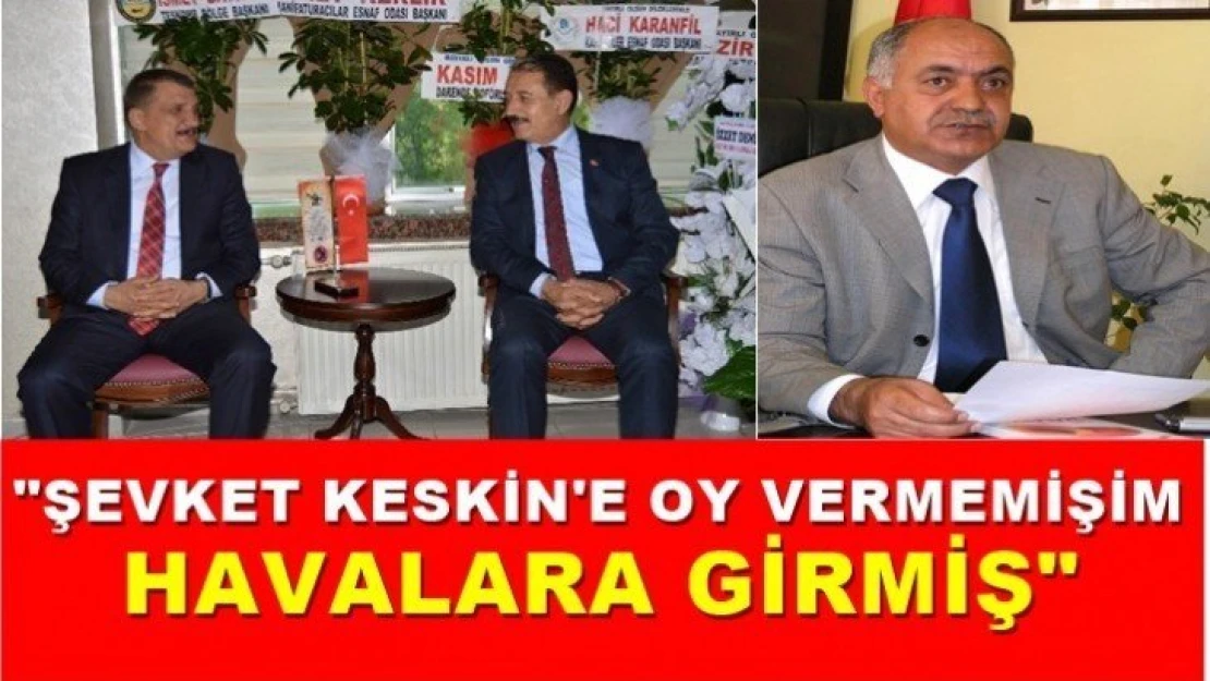 'Şevket Keskin'e oy vermemişim havalara girmiş'