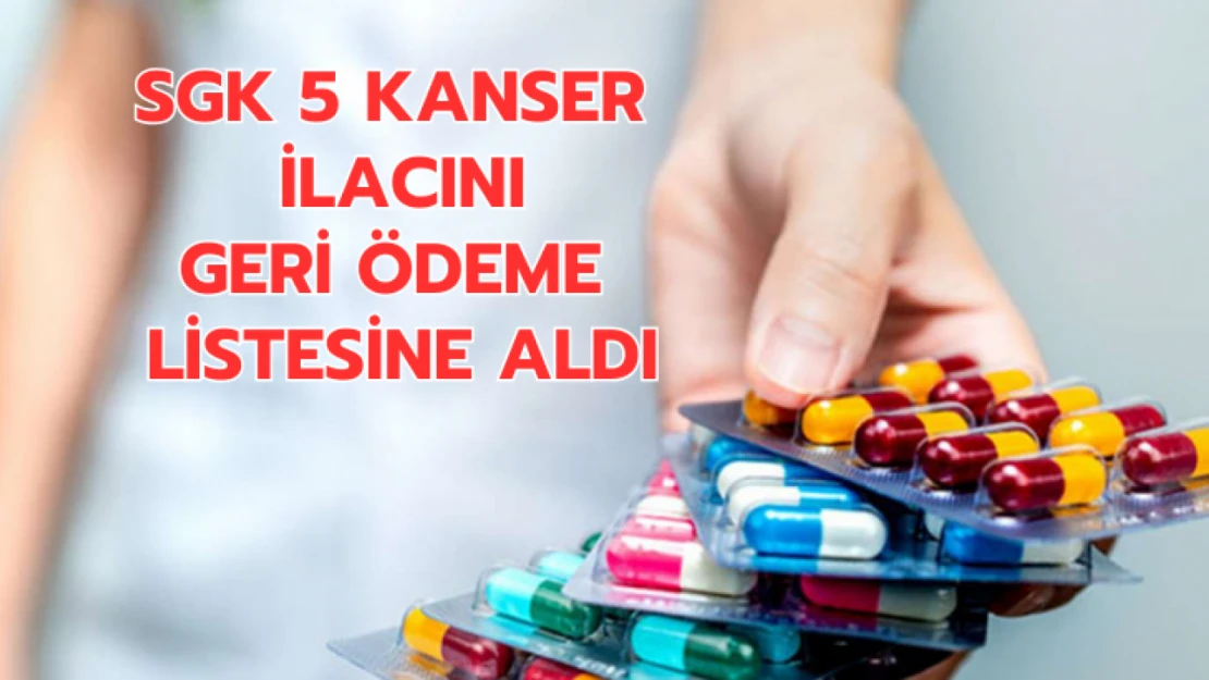 SGK 5 kanser ilacını geri ödeme listesine aldı