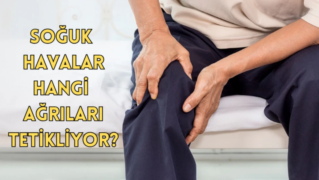 Soğuk havalar hangi ağrıları tetikliyor?