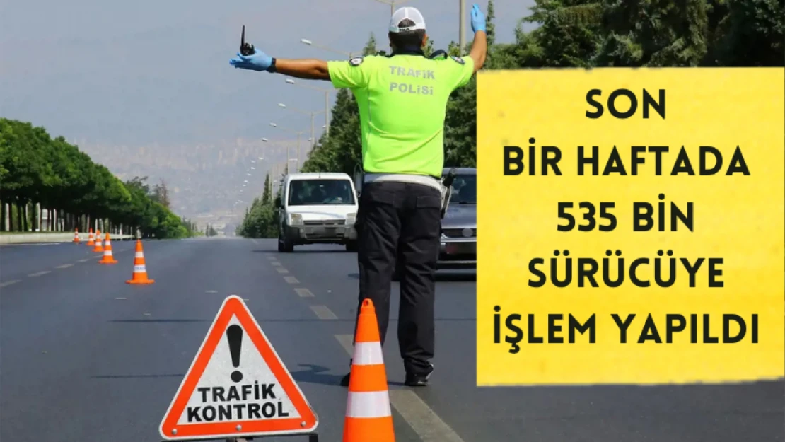 Son bir haftada 535 bin sürücüye işlem yapıldı