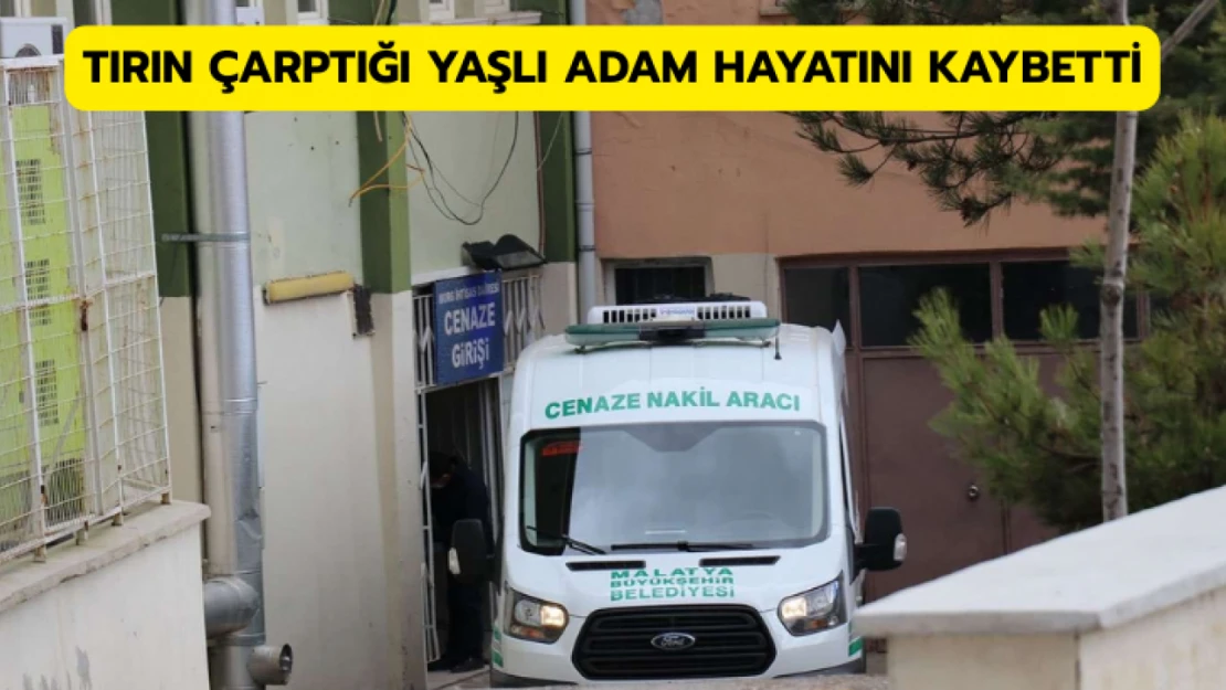Tırın çarptığı yaşlı adam hayatını kaybetti
