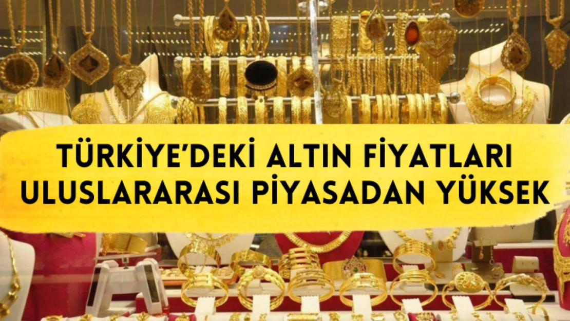 Türkiye'deki altın fiyatları uluslararası piyasadan yüksek