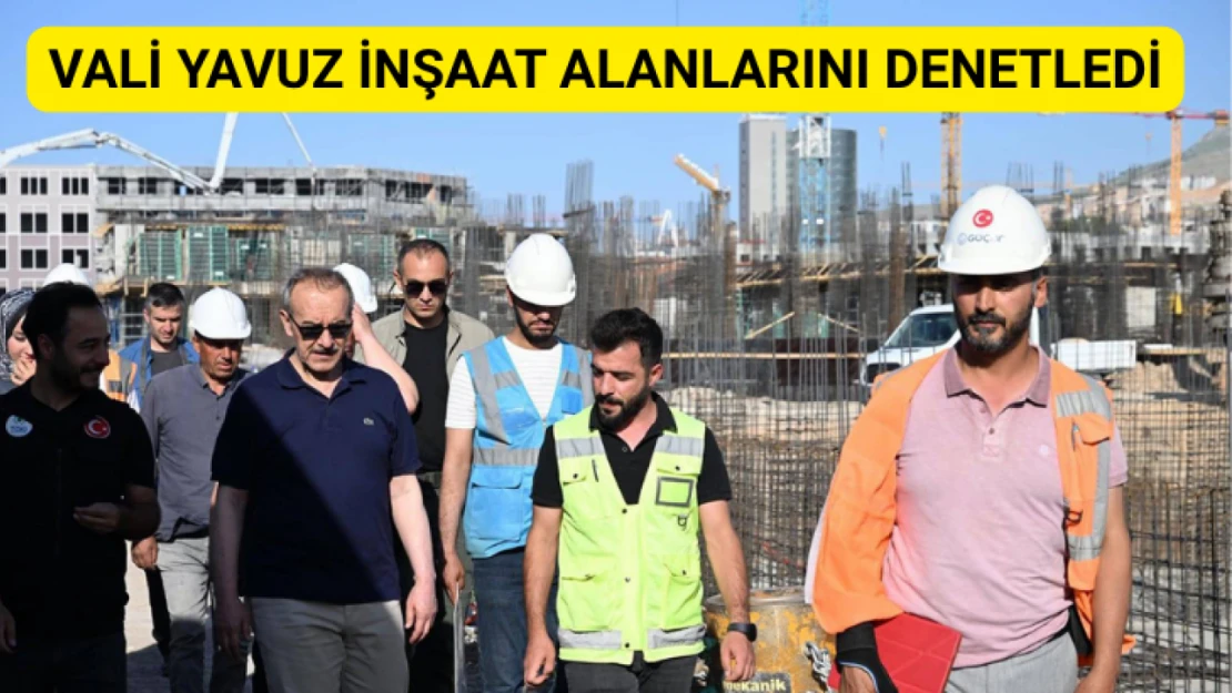 Vali Yavuz inşaat alanlarını denetledi