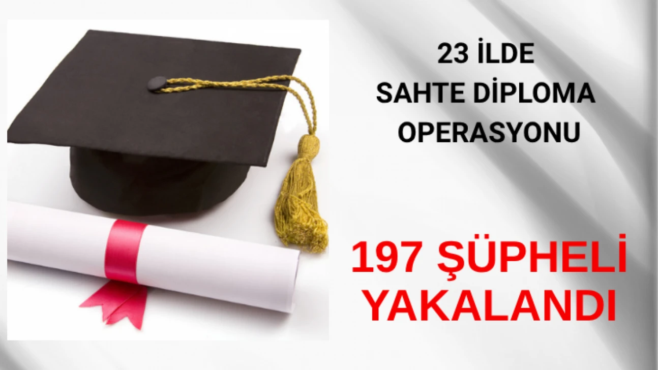 23 ilde sahte diploma operasyonu: 197 şüpheli yakalandı
