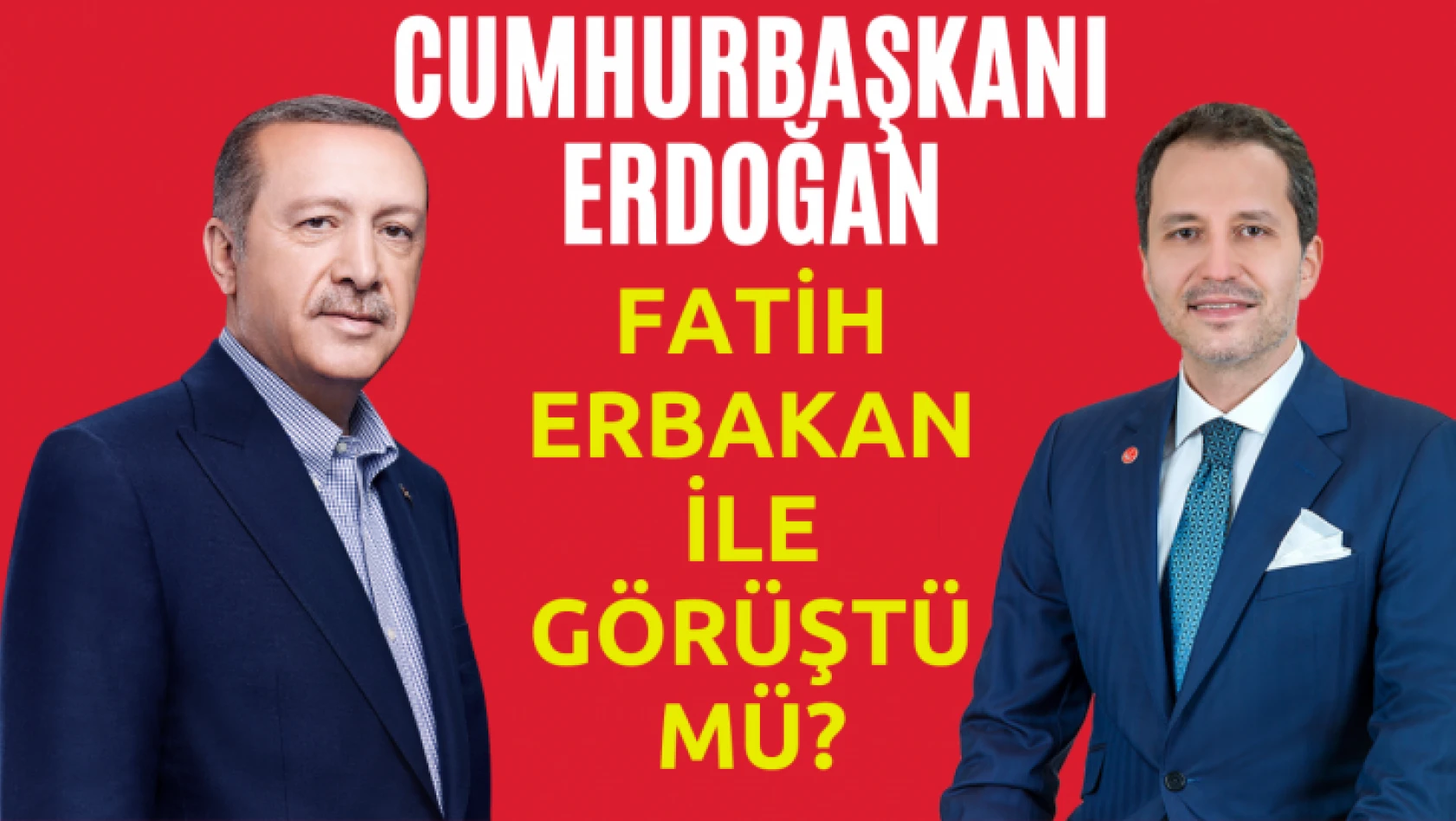 Cumhurbaşkanı Erdoğan Fatih Erbakan ile görüştü mü?