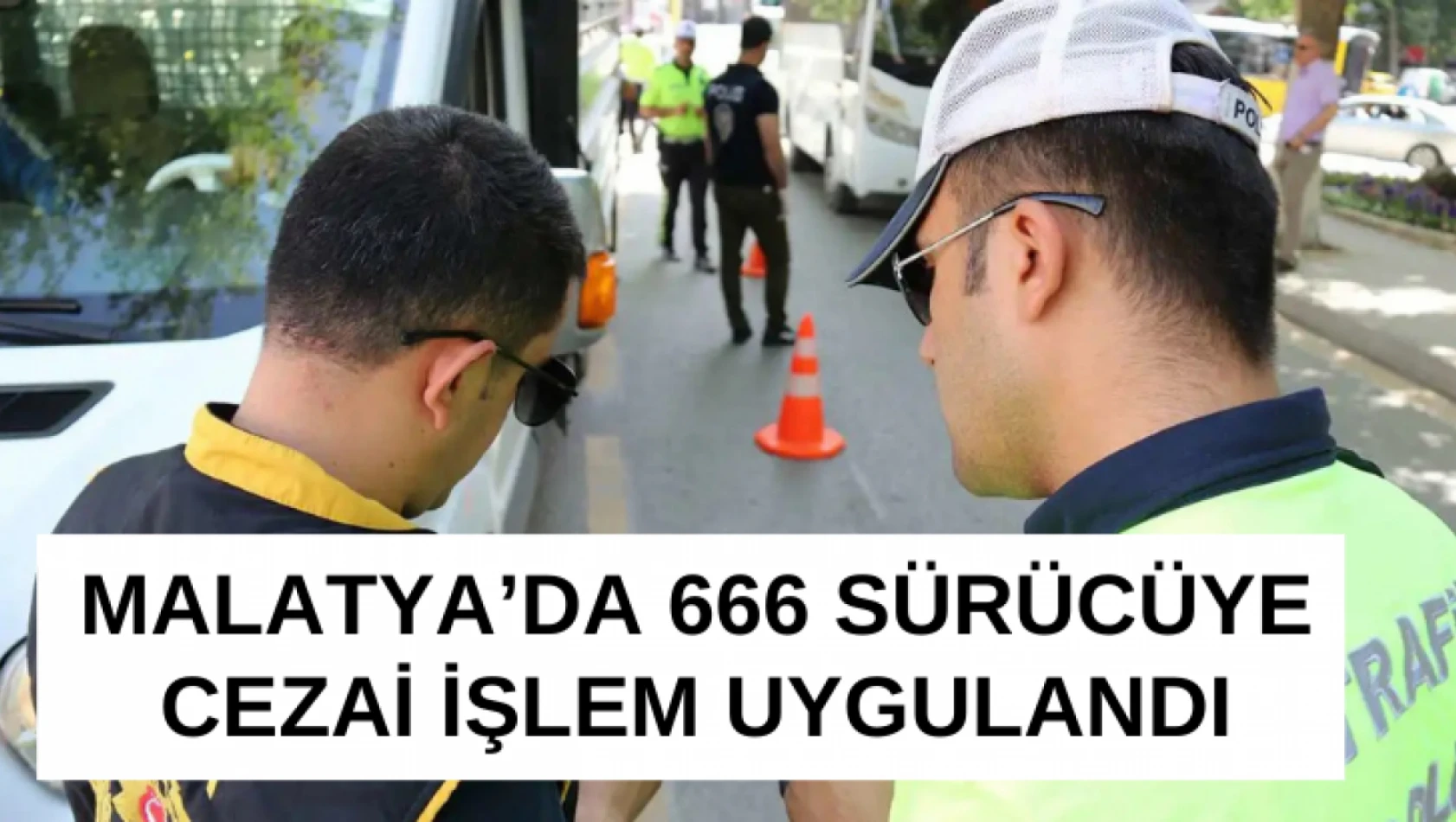 Malatya'da 666 sürücüye cezai işlem uygulandı