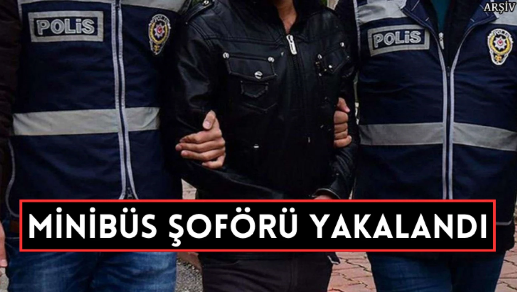 Minibüs şoförü yakalandı