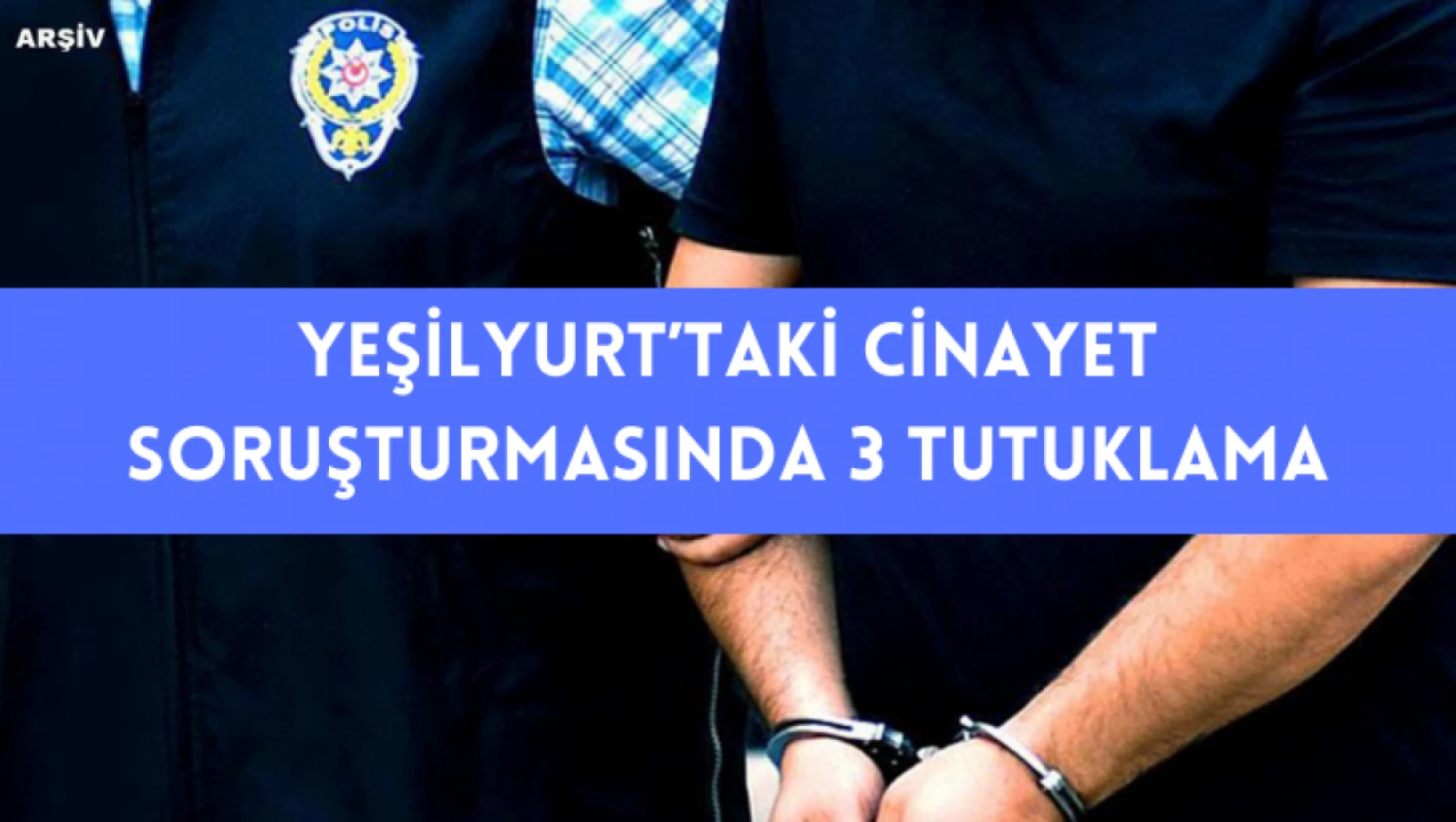 Yeşilyurt'taki cinayet soruşturmasında 3 tutuklama