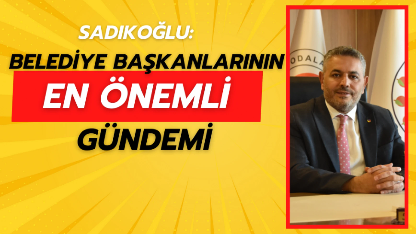 Sadıkoğlu: Belediye başkanlarının en önemli gündemi…