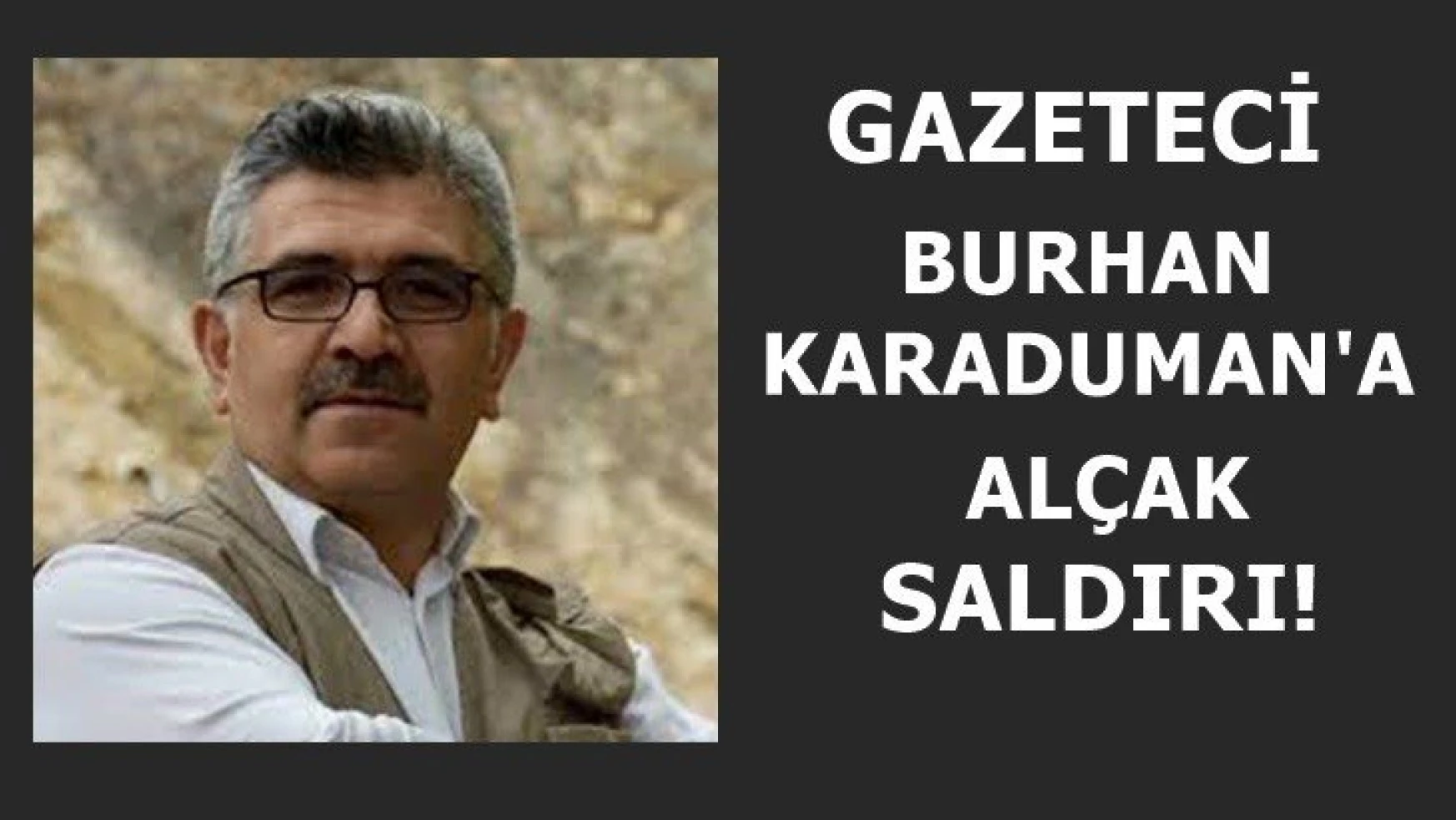 Gazeteci Burhan Karaduman'a alçak saldırı!