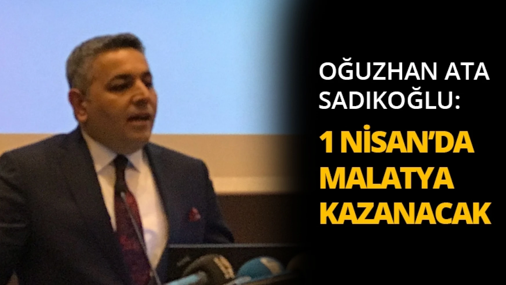 Sadıkoğlu: 1 Nisan'da Malatya kazanacak