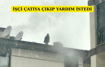 İşçi çatıya çıkıp yardım istedi