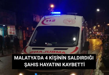 Malatya'da 4 kişinin saldırdığı şahıs hayatını kaybetti