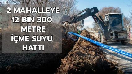 2 mahalleye 12 bin 300 metre içme suyu hattı