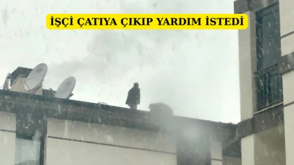 İşçi çatıya çıkıp yardım istedi