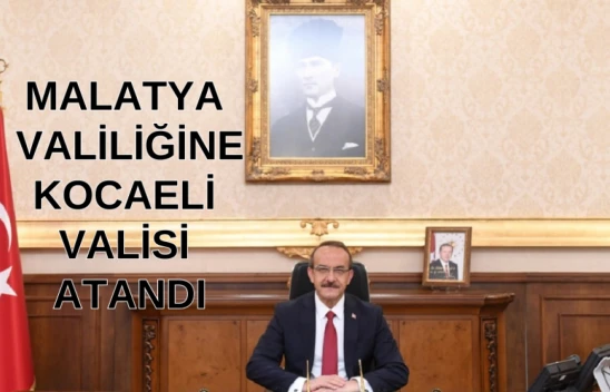 Malatya Valiliğine Kocaeli Valisi atandı