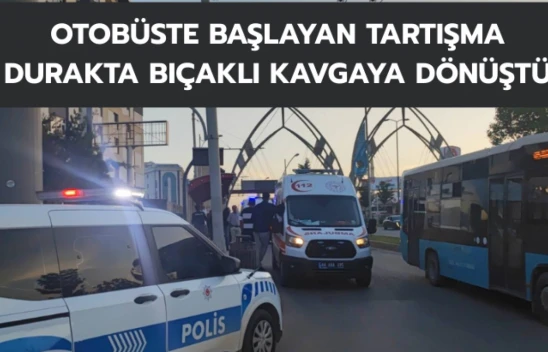 Otobüste başlayan tartışma durakta bıçaklı kavgaya dönüştü