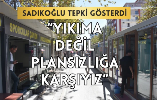 Sadıkoğlu: Yıkıma değil plansızlığa karşıyız